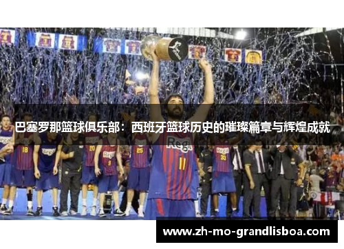 巴塞罗那篮球俱乐部:西班牙篮球历史的璀璨篇章与辉煌成就 巴塞罗那篮球俱乐部:西班牙篮球历史的璀璨篇章与辉煌成就