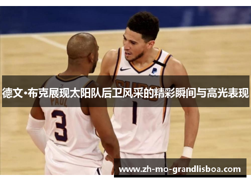 德文·布克展现太阳队后卫风采的精彩瞬间与高光表现 德文·布克展现太阳队后卫风采的精彩瞬间与高光表现