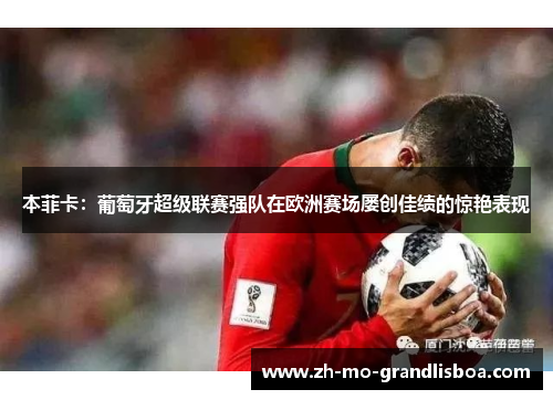 本菲卡：葡萄牙超级联赛强队在欧洲赛场屡创佳绩的惊艳表现