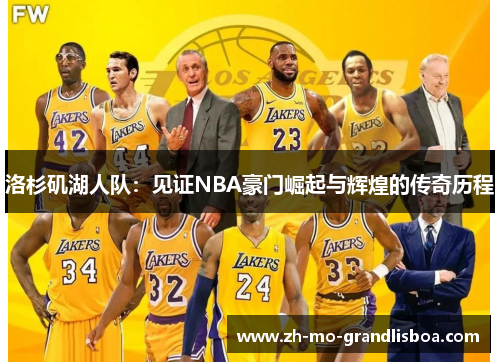 洛杉矶湖人队:见证NBA豪门崛起与辉煌的传奇历程 洛杉矶湖人队:见证NBA豪门崛起与辉煌的传奇历程