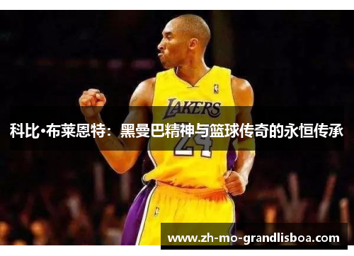 科比·布莱恩特：黑曼巴精神与篮球传奇的永恒传承