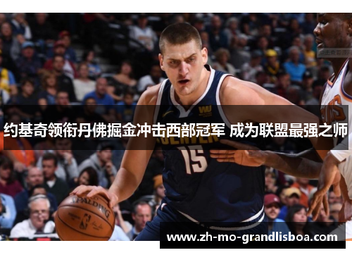 约基奇领衔丹佛掘金冲击西部冠军 成为联盟最强之师 约基奇领衔丹佛掘金冲击西部冠军 成为联盟最强之师