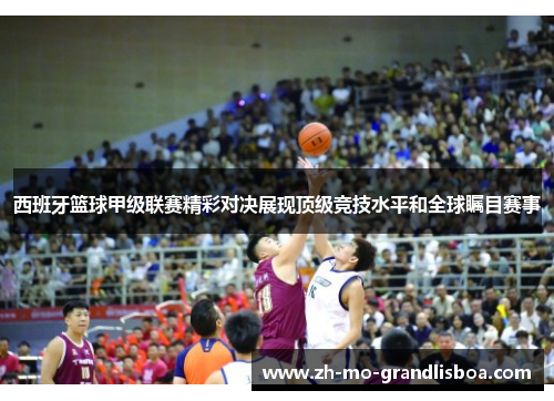 西班牙篮球甲级联赛精彩对决展现顶级竞技水平和全球瞩目赛事 西班牙篮球甲级联赛精彩对决展现顶级竞技水平和全球瞩目赛事