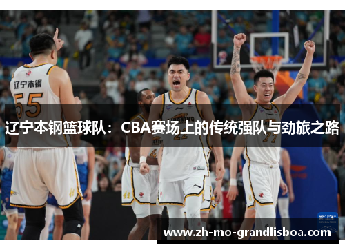 辽宁本钢篮球队：CBA赛场上的传统强队与劲旅之路