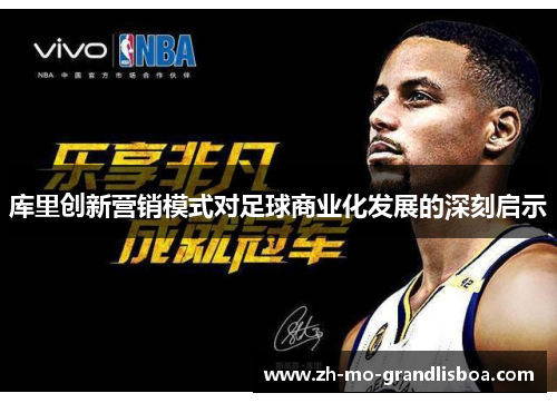 库里创新营销模式对足球商业化发展的深刻启示 库里创新营销模式对足球商业化发展的深刻启示