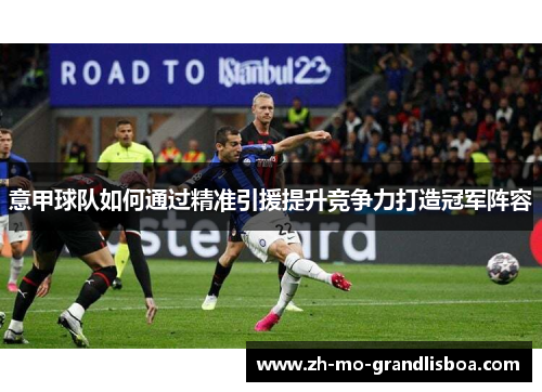 意甲球队如何通过精准引援提升竞争力打造冠军阵容