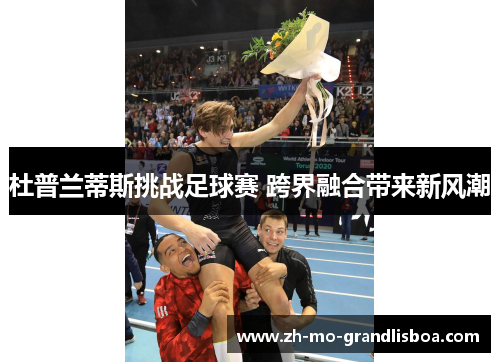 杜普兰蒂斯挑战足球赛 跨界融合带来新风潮