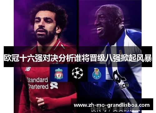 欧冠十六强对决分析谁将晋级八强掀起风暴 欧冠十六强对决分析谁将晋级八强掀起风暴