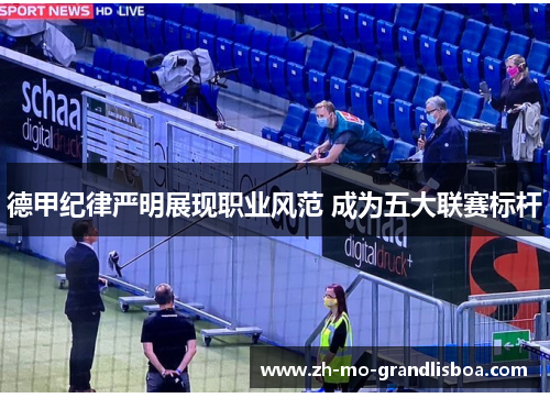 德甲纪律严明展现职业风范 成为五大联赛标杆 德甲纪律严明展现职业风范 成为五大联赛标杆