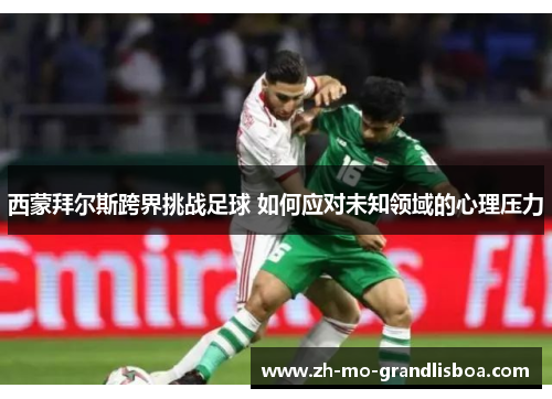 西蒙拜尔斯跨界挑战足球 如何应对未知领域的心理压力 西蒙拜尔斯跨界挑战足球 如何应对未知领域的心理压力