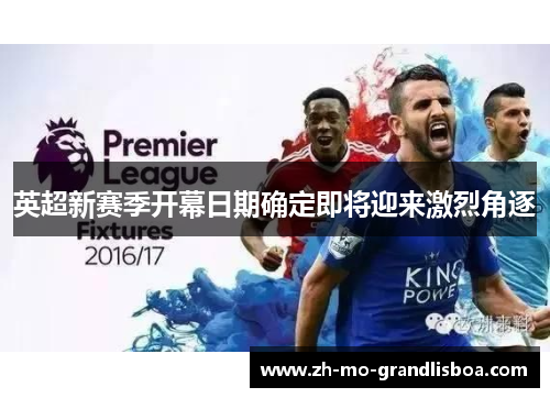 英超新赛季开幕日期确定即将迎来激烈角逐 英超新赛季开幕日期确定即将迎来激烈角逐