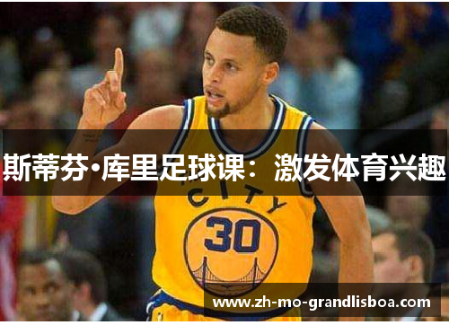 斯蒂芬·库里足球课:激发体育兴趣 斯蒂芬·库里足球课:激发体育兴趣