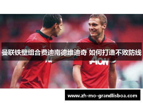 曼联铁壁组合费迪南德维迪奇 如何打造不败防线